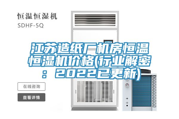 江苏造纸厂机房恒温恒湿机价格(行业解密：2022已更新)