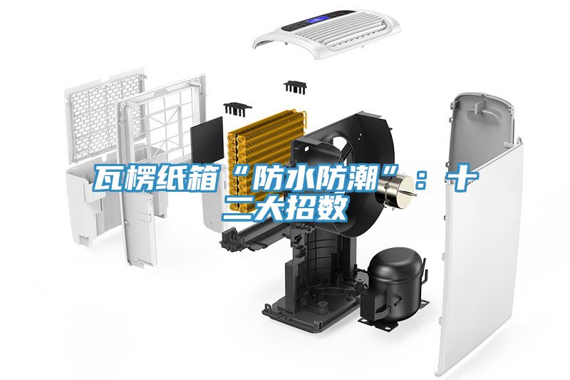 瓦楞纸箱“防水防潮”：十二大招数