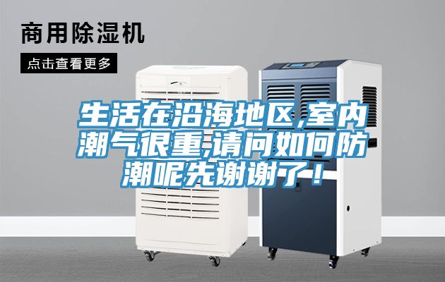 生活在沿海地区,室内潮气很重,请问如何防潮呢先谢谢了！