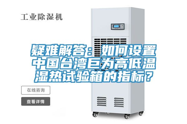 疑难解答：如何设置中国台湾巨为高低温湿热试验箱的指标？