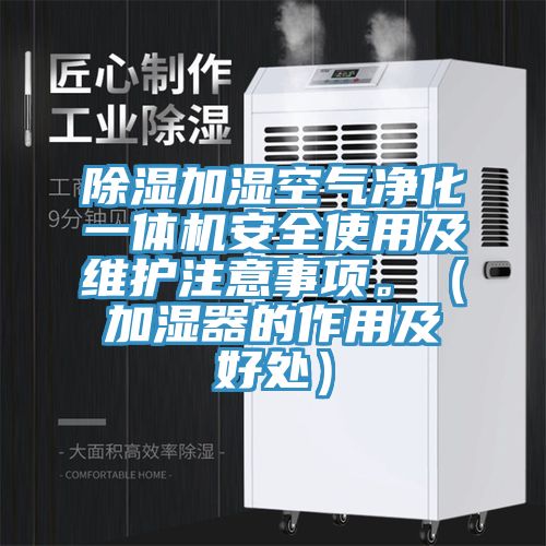 除湿加湿空气净化一体机安全使用及维护注意事项。（加湿器的作用及好处）