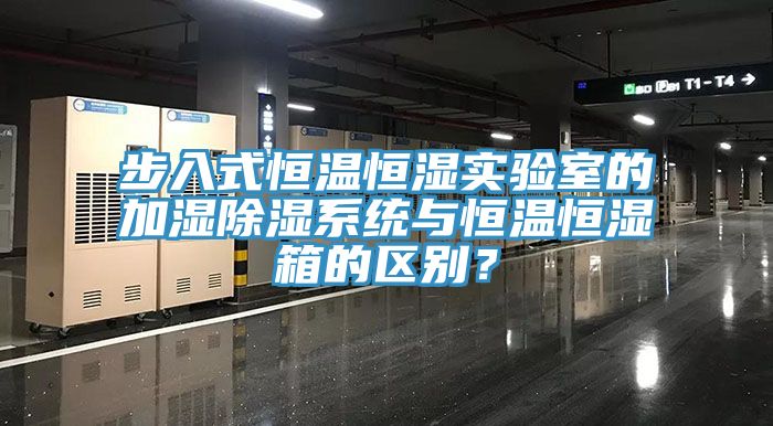 步入式恒温恒湿实验室的加湿除湿系统与恒温恒湿箱的区别？