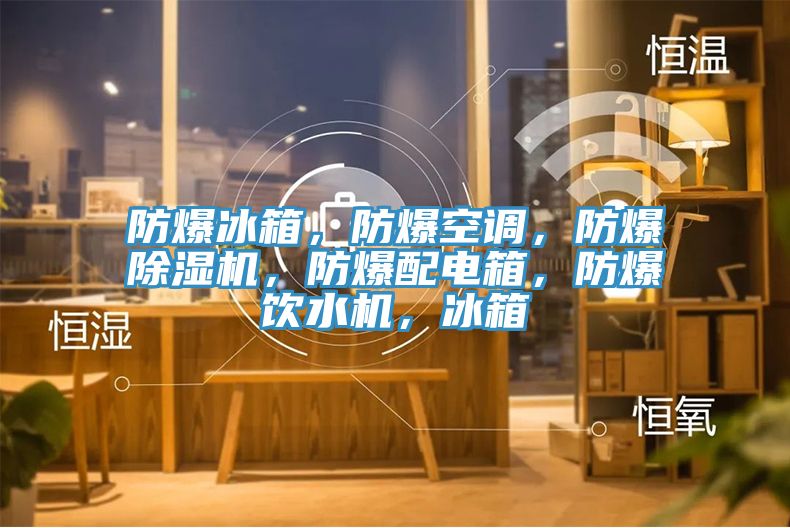 防爆冰箱，防爆空调，防爆MR.好色破解版，防爆配电箱，防爆饮水机，冰箱