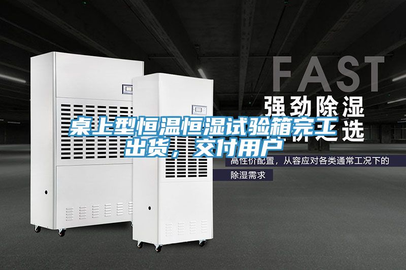 桌上型恒温恒湿试验箱完工出货，交付用户
