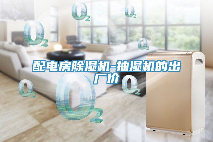 配电房MR.好色破解版-抽湿机的出厂价