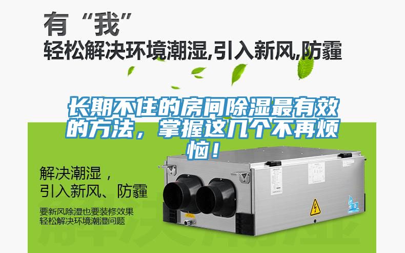 长期不住的房间除湿最有效的方法，掌握这几个不再烦恼！
