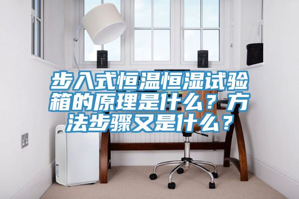 步入式恒温恒湿试验箱的原理是什么？方法步骤又是什么？