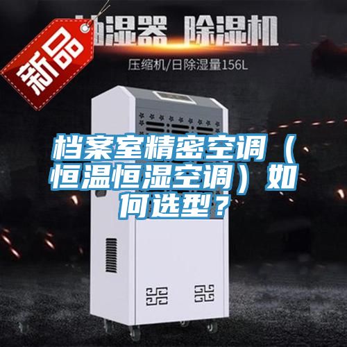 档案室精密空调（恒温恒湿空调）如何选型？