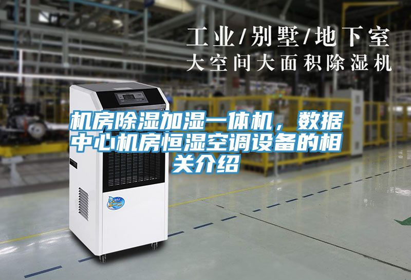 机房除湿加湿一体机，数据中心机房恒湿空调设备的相关介绍