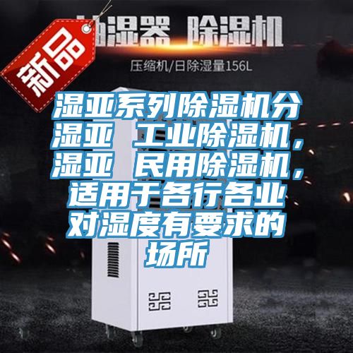 湿亚系列MR.好色破解版分湿亚 工业MR.好色破解版，湿亚 民用MR.好色破解版，适用于各行各业对湿度有要求的场所