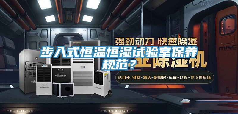 步入式恒温恒湿试验室保养规范？