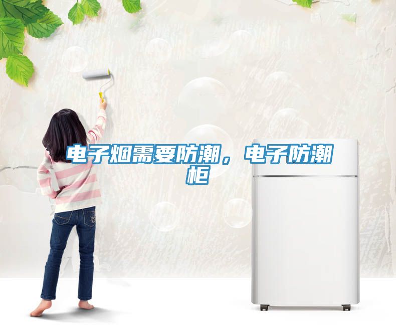 电子烟需要防潮，电子防潮柜