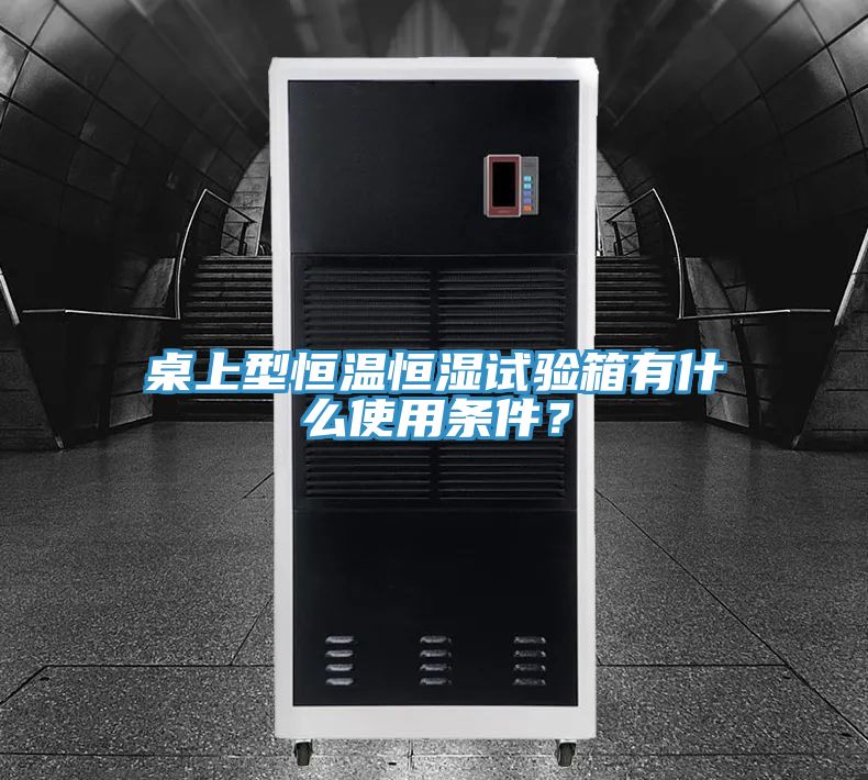 桌上型恒温恒湿试验箱有什么使用条件？