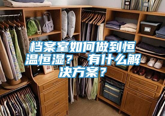 档案室如何做到恒温恒湿？ 有什么解决方案？