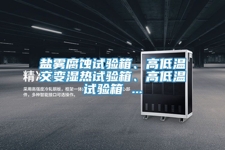 盐雾腐蚀试验箱、高低温交变湿热试验箱、高低温试验箱 ...