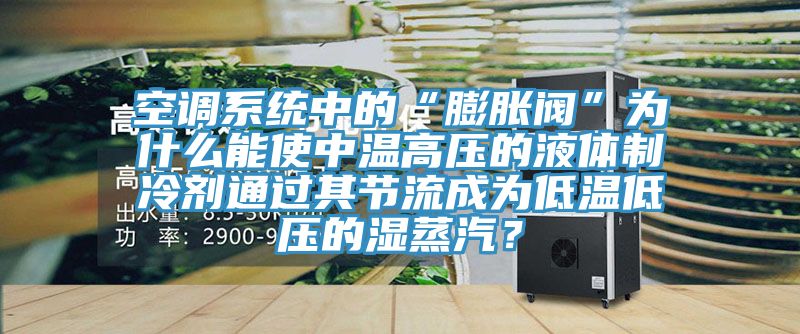 空调系统中的“膨胀阀”为什么能使中温高压的液体制冷剂通过其节流成为低温低压的湿蒸汽？