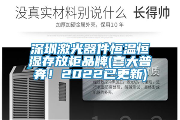 深圳激光器件恒温恒湿存放柜品牌(喜大普奔！2022已更新)