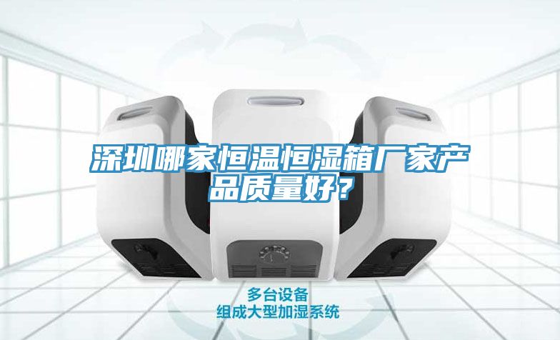 深圳哪家恒温恒湿箱厂家产品质量好？