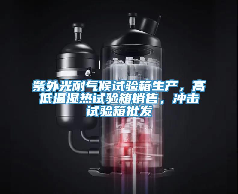 紫外光耐气候试验箱生产，高低温湿热试验箱销售，冲击试验箱批发