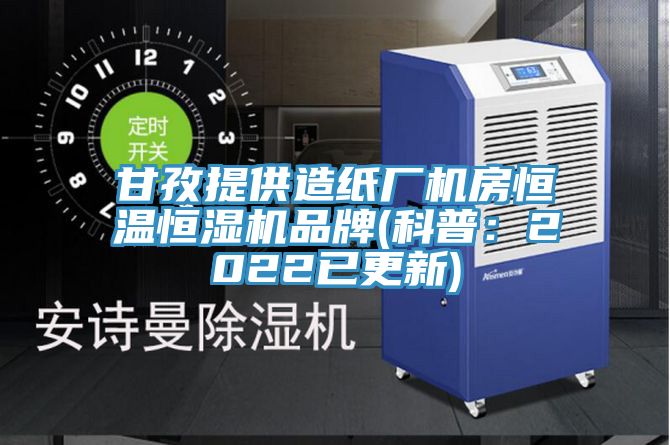 甘孜提供造纸厂机房恒温恒湿机品牌(科普：2022已更新)