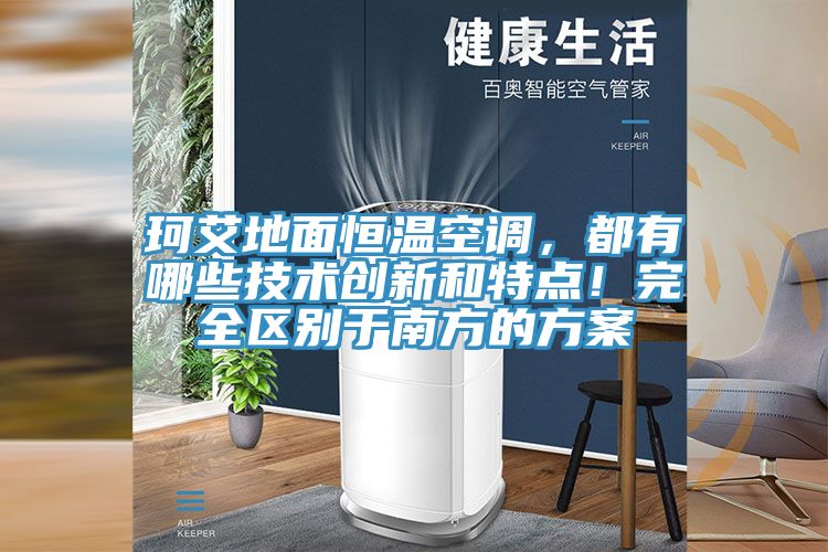 珂艾地面恒温空调，都有哪些技术创新和特点！完全区别于南方的方案