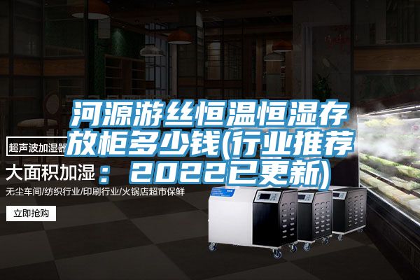河源游丝恒温恒湿存放柜多少钱(行业推荐：2022已更新)