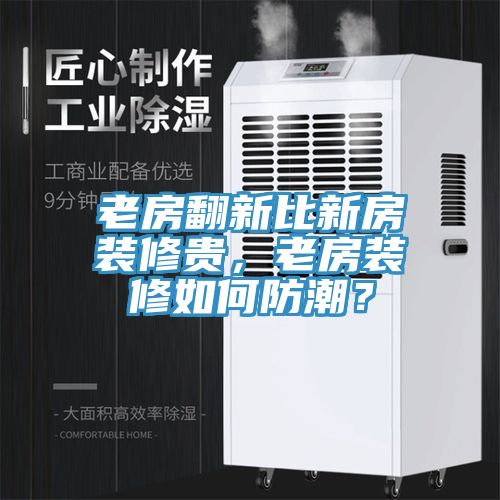 老房翻新比新房装修贵，老房装修如何防潮？