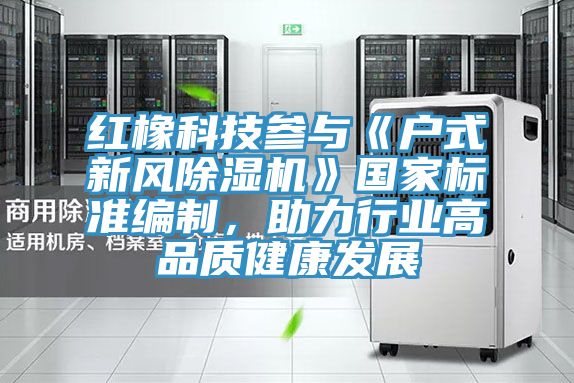 红橡科技参与《户式新风MR.好色破解版》国家标准编制，助力行业高品质健康发展