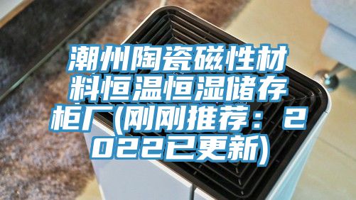 潮州陶瓷磁性材料恒温恒湿储存柜厂(刚刚推荐：2022已更新)