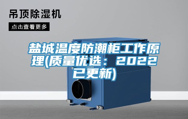 盐城温度防潮柜工作原理(质量优选：2022已更新)