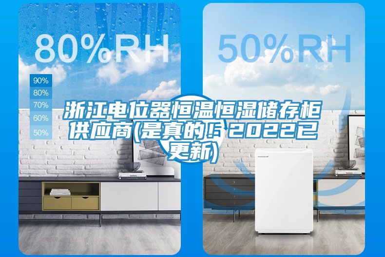 浙江电位器恒温恒湿储存柜供应商(是真的！2022已更新)