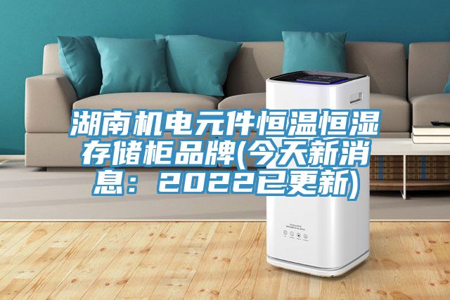 湖南机电元件恒温恒湿存储柜品牌(今天新消息：2022已更新)