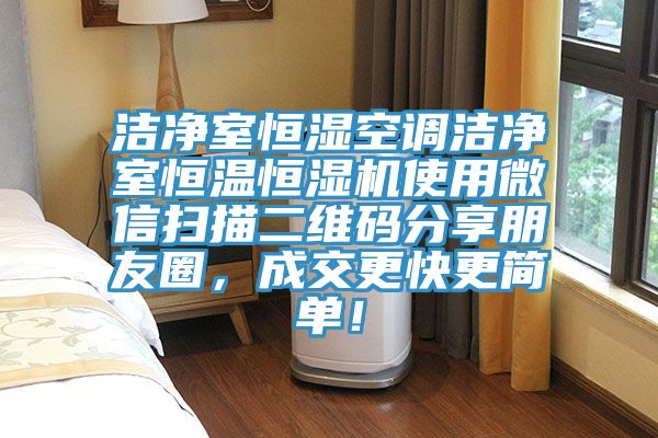 洁净室恒湿空调洁净室恒温恒湿机使用微信扫描二维码分享朋友圈，成交更快更简单！