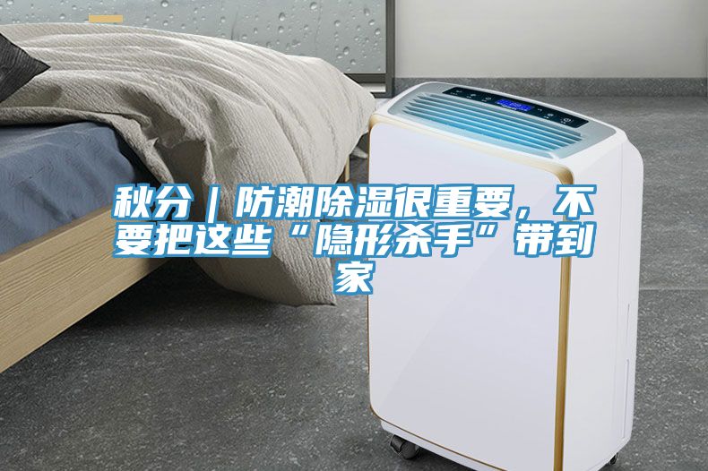 秋分｜防潮除湿很重要，不要把这些“隐形杀手”带到家