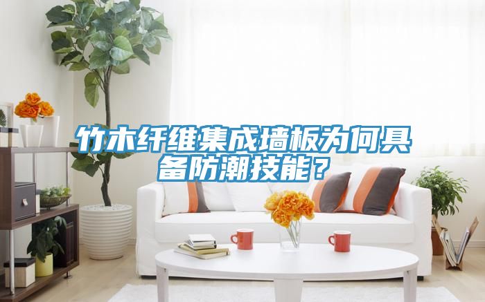 竹木纤维集成墙板为何具备防潮技能？