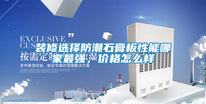 装修选择防潮石膏板性能哪家最强，价格怎么样