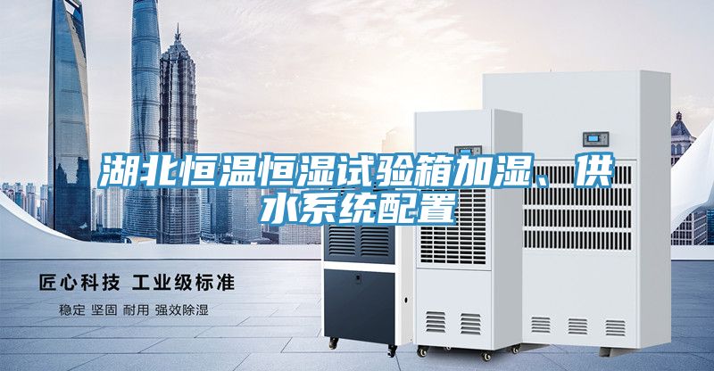 湖北恒温恒湿试验箱加湿、供水系统配置
