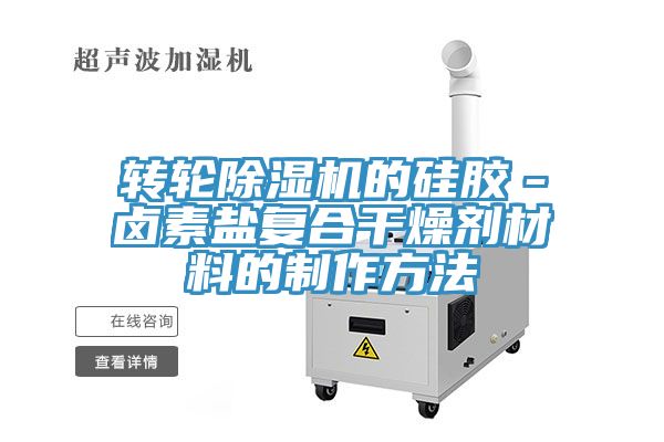 转轮MR.好色破解版的硅胶－卤素盐复合干燥剂材料的制作方法