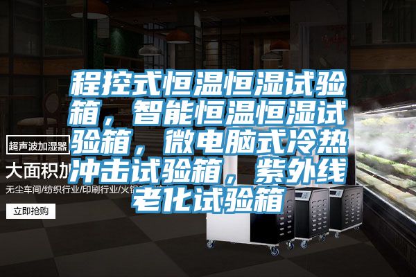 程控式恒温恒湿试验箱，智能恒温恒湿试验箱，微电脑式冷热冲击试验箱，紫外线老化试验箱