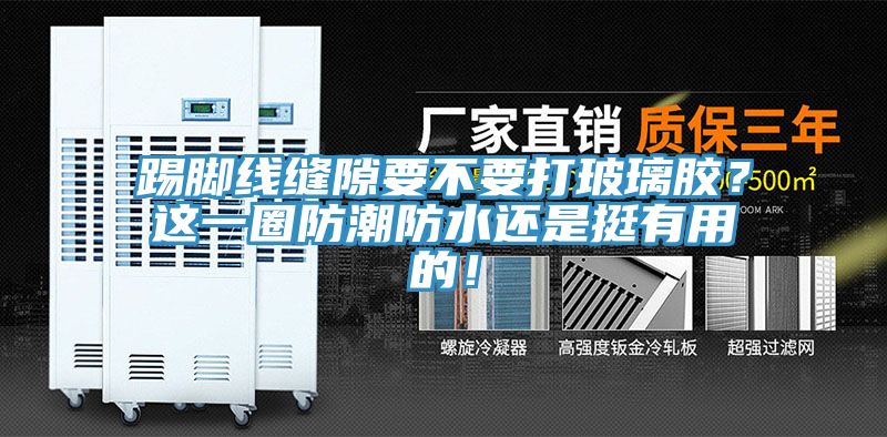 踢脚线缝隙要不要打玻璃胶？这一圈防潮防水还是挺有用的！