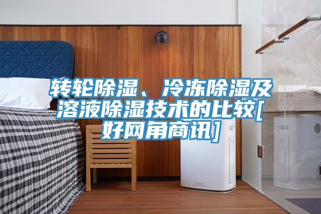 转轮除湿、冷冻除湿及溶液除湿技术的比较[好网角商讯]