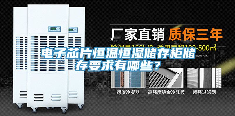 电子芯片恒温恒湿储存柜储存要求有哪些？