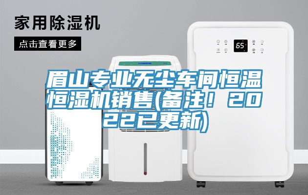 眉山专业无尘车间恒温恒湿机销售(备注！2022已更新)